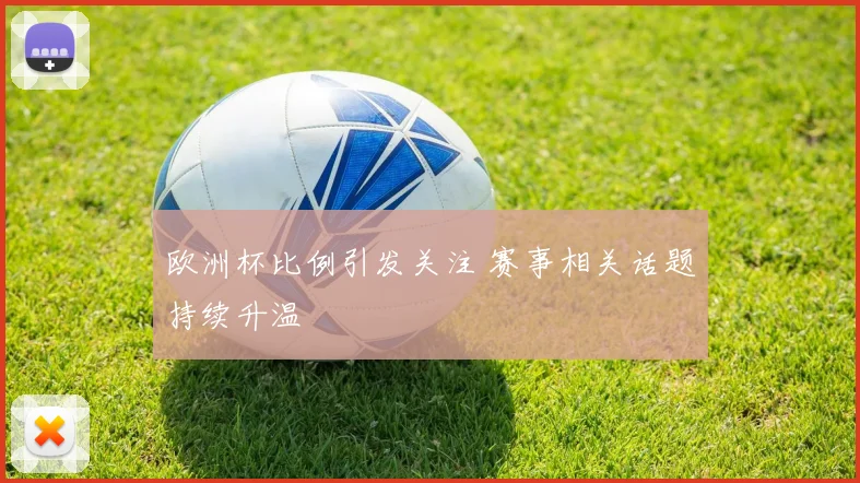 欧洲杯比例引发关注 赛事相关话题持续升温