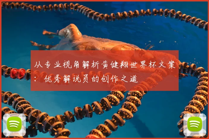 从专业视角解析黄健翔世界杯文案：优秀解说员的创作之道