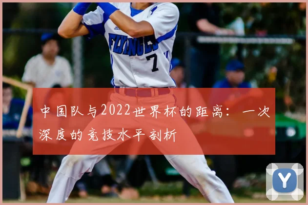 中国队与2022世界杯的距离：一次深度的竞技水平剖析