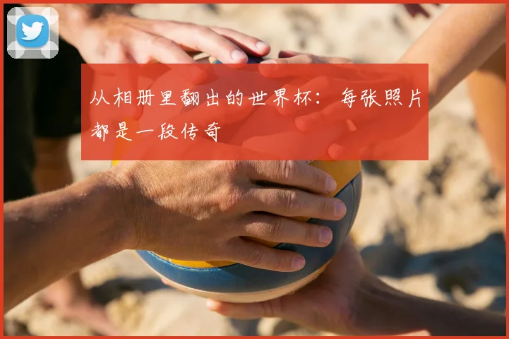 从相册里翻出的世界杯:每张照片都是一段传奇