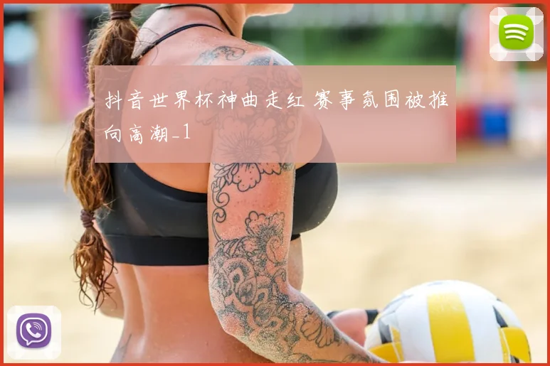 抖音世界杯神曲走红 赛事氛围被推向高潮_1