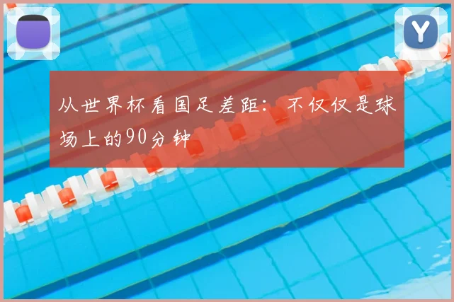 从世界杯看国足差距：不仅仅是球场上的90分钟