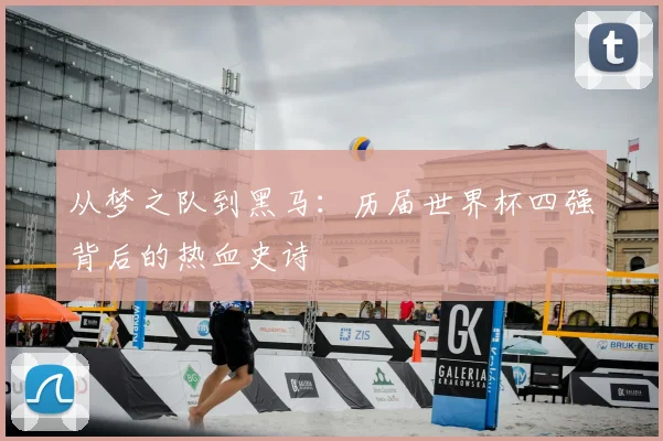 从梦之队到黑马：历届世界杯四强背后的热血史诗