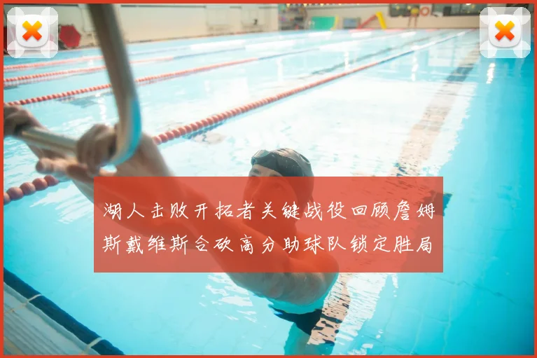 湖人击败开拓者关键战役回顾詹姆斯戴维斯合砍高分助球队锁定胜局