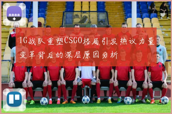 IG战队重塑CSGO格局引发热议力量变革背后的深层原因分析