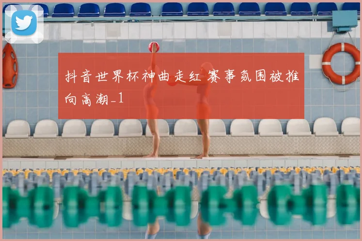 抖音世界杯神曲走红 赛事氛围被推向高潮_1