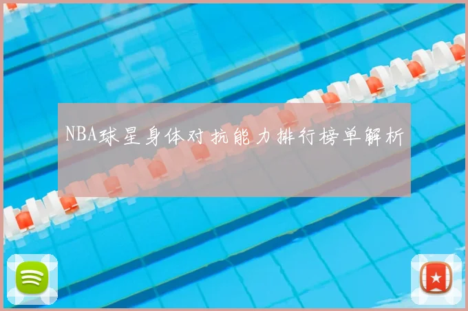NBA球星身体对抗能力排行榜单解析