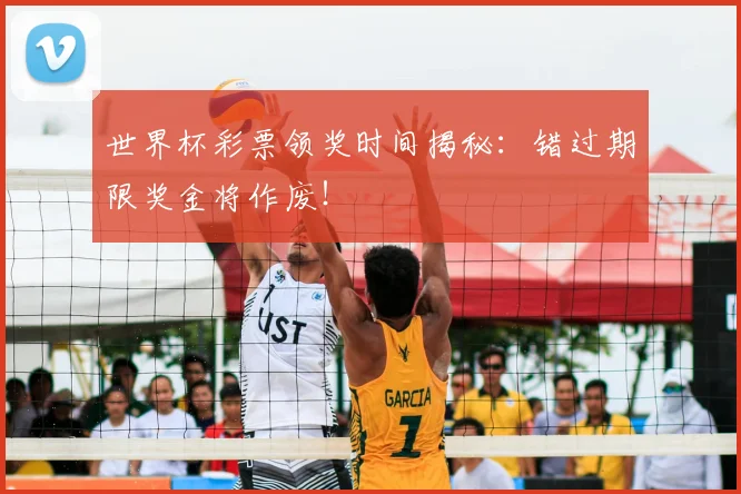 世界杯彩票领奖时间揭秘：错过期限奖金将作废！