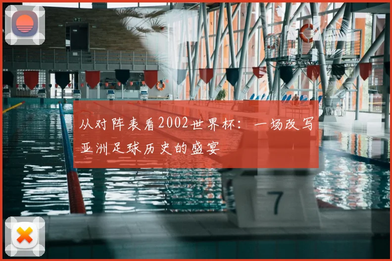 从对阵表看2002世界杯：一场改写亚洲足球历史的盛宴