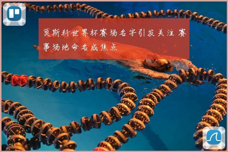 莫斯科世界杯赛场名字引发关注 赛事场地命名成焦点