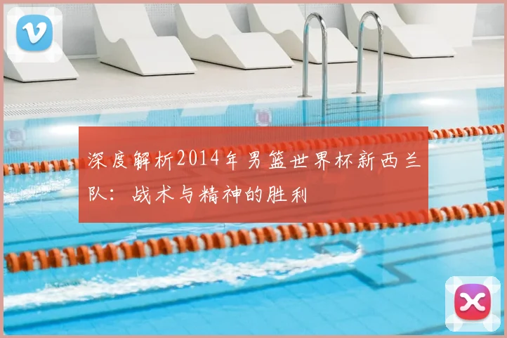 深度解析2014年男篮世界杯新西兰队：战术与精神的胜利
