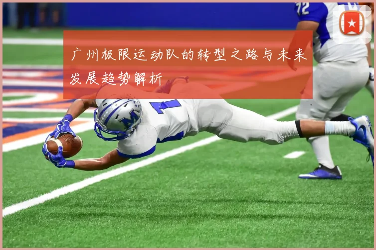 广州极限运动队的转型之路与未来发展趋势解析