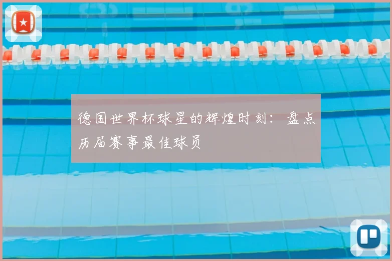 德国世界杯球星的辉煌时刻：盘点历届赛事最佳球员