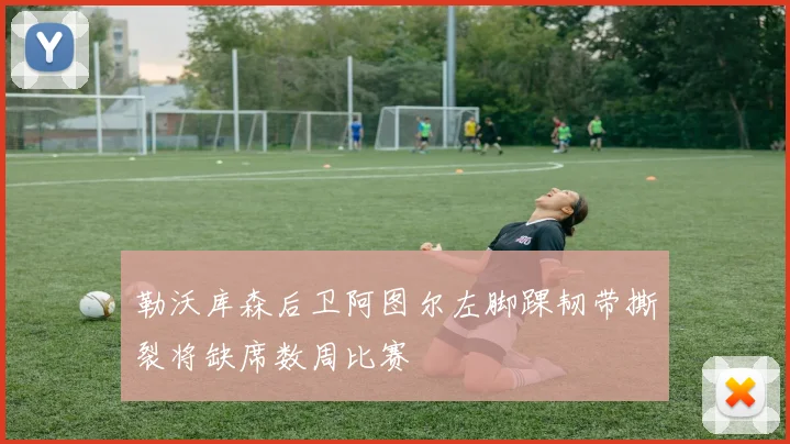 勒沃库森后卫阿图尔左脚踝韧带撕裂将缺席数周比赛