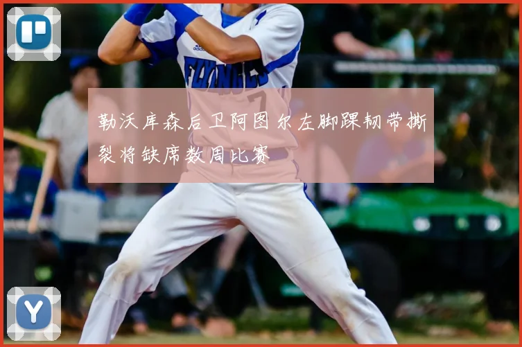 勒沃库森后卫阿图尔左脚踝韧带撕裂将缺席数周比赛