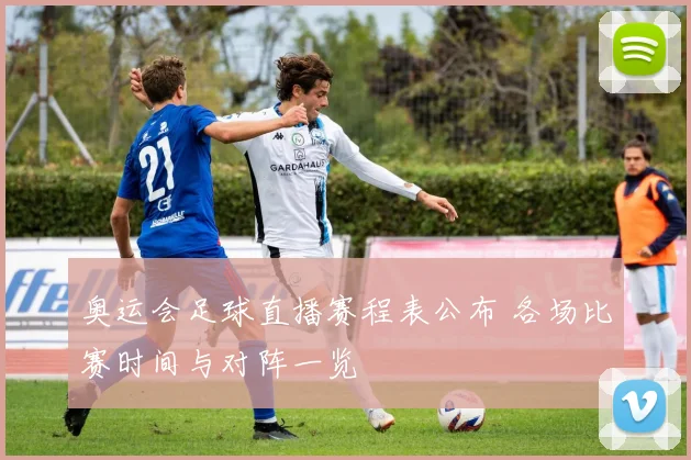 奥运会足球直播赛程表公布 各场比赛时间与对阵一览