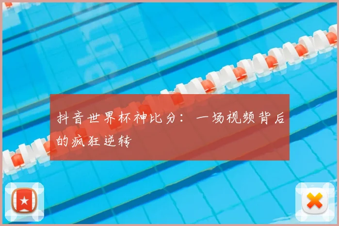抖音世界杯神比分:一场视频背后的疯狂逆转