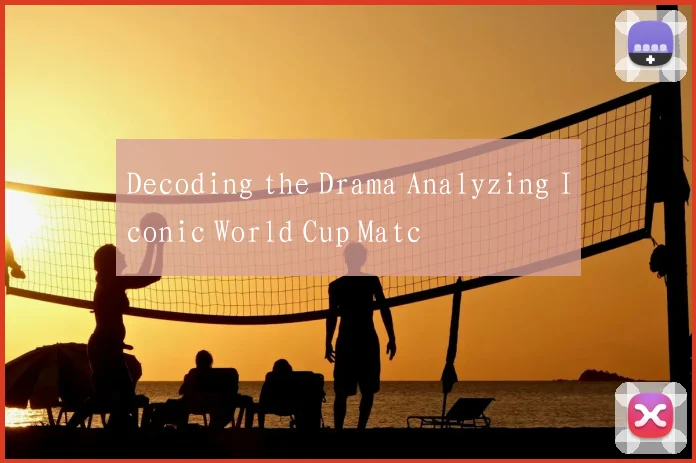 Decoding the Drama Analyzing Iconic World Cup Matc