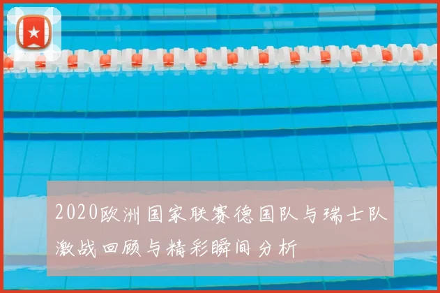 2020欧洲国家联赛德国队与瑞士队激战回顾与精彩瞬间分析