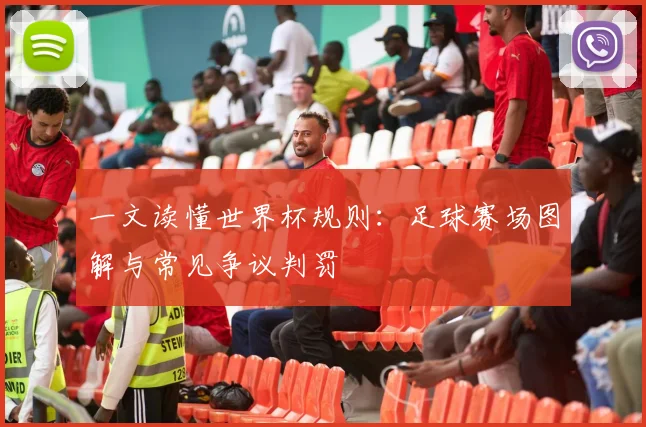 一文读懂世界杯规则：足球赛场图解与常见争议判罚