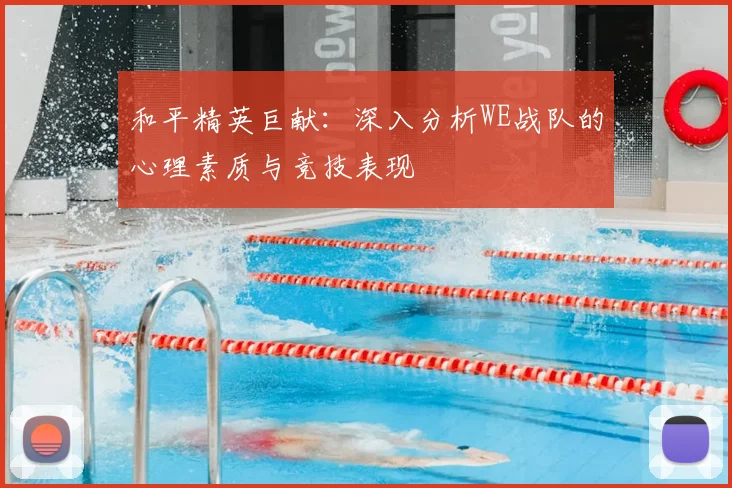 和平精英巨献：深入分析WE战队的心理素质与竞技表现