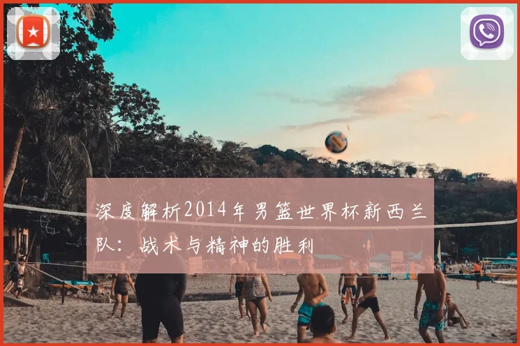 深度解析2014年男篮世界杯新西兰队：战术与精神的胜利