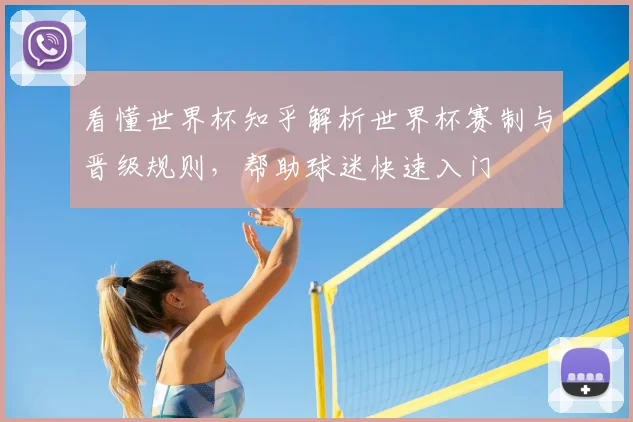 看懂世界杯知乎解析世界杯赛制与晋级规则，帮助球迷快速入门