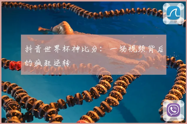 抖音世界杯神比分:一场视频背后的疯狂逆转