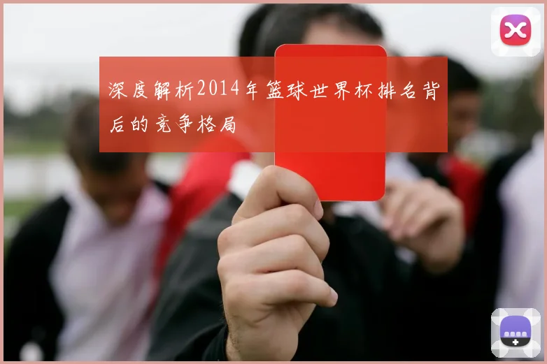 深度解析2014年篮球世界杯排名背后的竞争格局