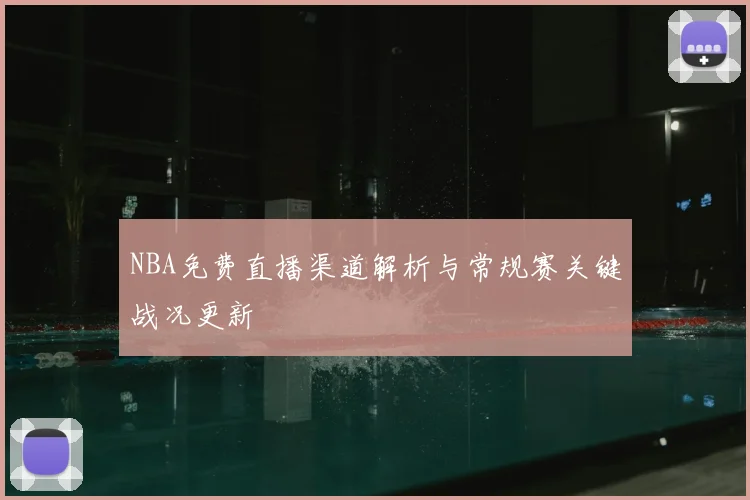 NBA免费直播渠道解析与常规赛关键战况更新