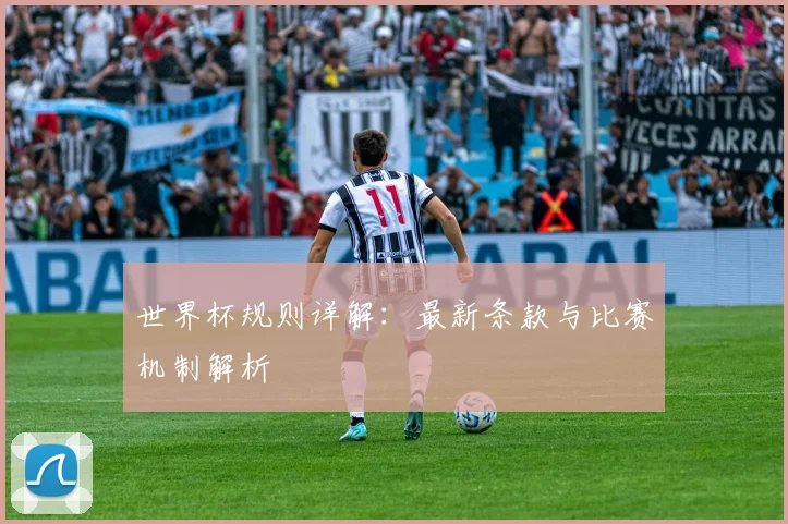 世界杯规则详解：最新条款与比赛机制解析