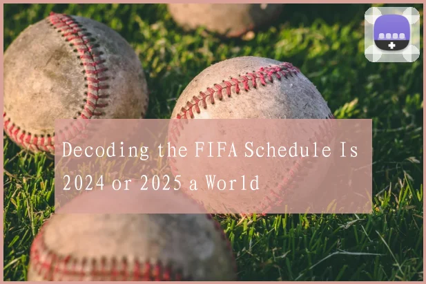Decoding the FIFA Schedule Is 2024 or 2025 a World