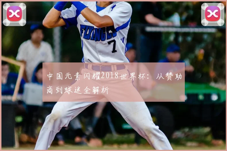 中国元素闪耀2018世界杯:从赞助商到球迷全解析
