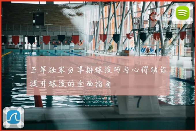 王军独家分享排球技巧与心得助你提升球技的全面指南