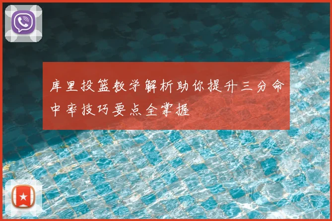 库里投篮教学解析助你提升三分命中率技巧要点全掌握