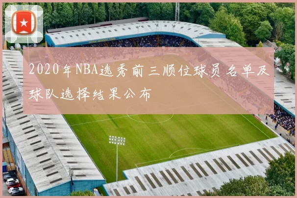 2020年NBA选秀前三顺位球员名单及球队选择结果公布