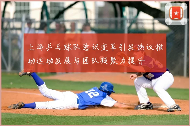 上海乒乓球队意识变革引发热议推动运动发展与团队凝聚力提升