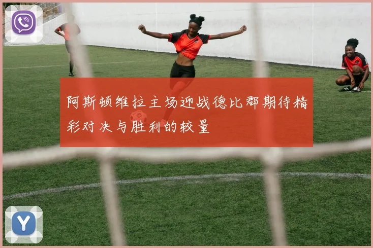 阿斯顿维拉主场迎战德比郡期待精彩对决与胜利的较量