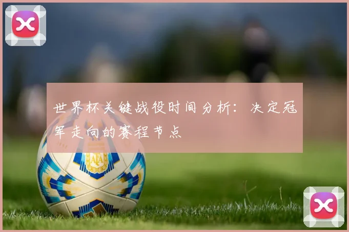 世界杯关键战役时间分析：决定冠军走向的赛程节点