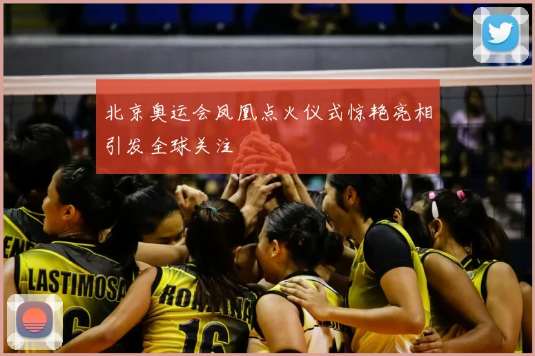 北京奥运会凤凰点火仪式惊艳亮相引发全球关注