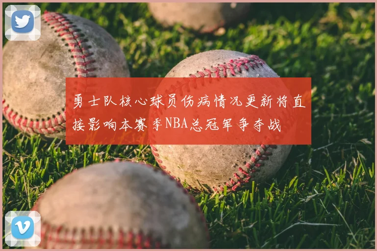 勇士队核心球员伤病情况更新将直接影响本赛季NBA总冠军争夺战