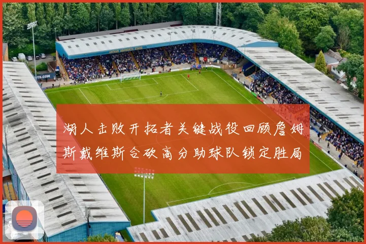 湖人击败开拓者关键战役回顾詹姆斯戴维斯合砍高分助球队锁定胜局