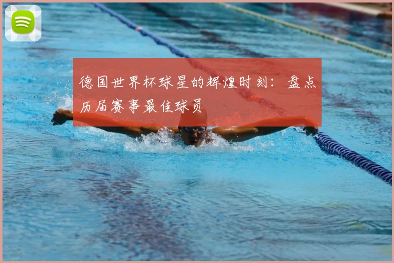 德国世界杯球星的辉煌时刻：盘点历届赛事最佳球员
