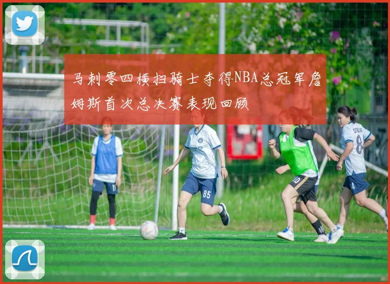 马刺零四横扫骑士夺得NBA总冠军詹姆斯首次总决赛表现回顾