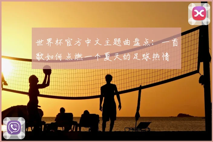 世界杯官方中文主题曲盘点：一首歌如何点燃一个夏天的足球热情