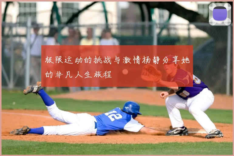 极限运动的挑战与激情杨静分享她的非凡人生旅程