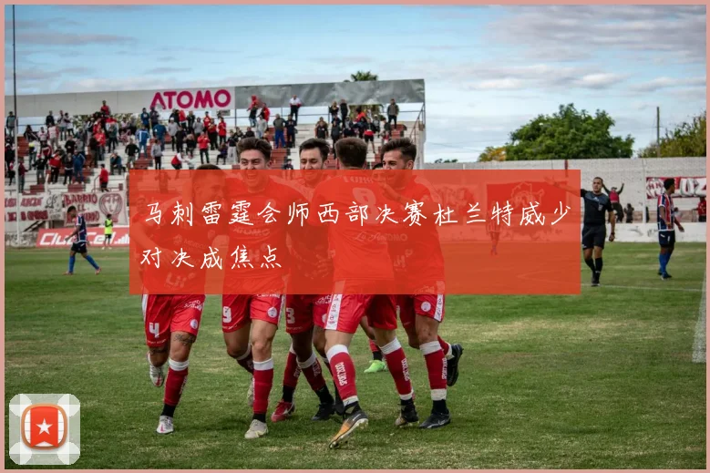 马刺雷霆会师西部决赛杜兰特威少对决成焦点