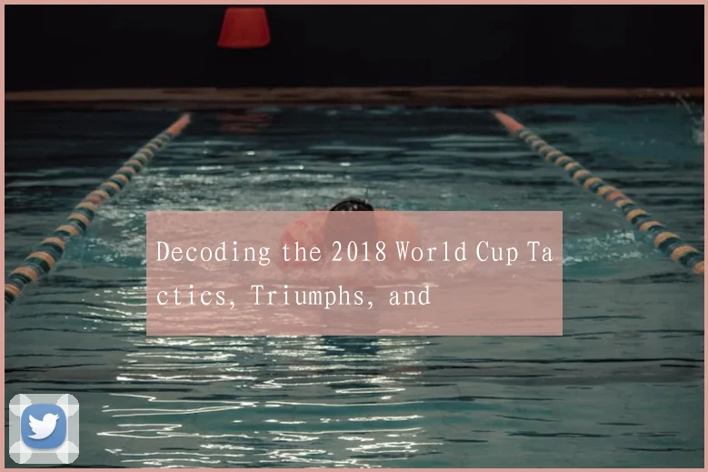Decoding the 2018 World Cup Tactics, Triumphs, and