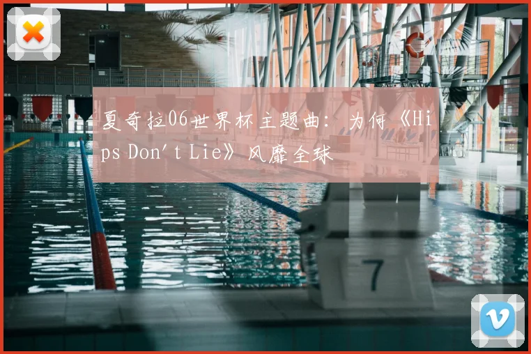 夏奇拉06世界杯主题曲:为何《Hips Don't Lie》风靡全球