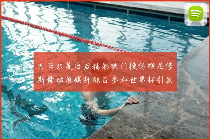 内马尔复出后精彩破门模仿维尼修斯舞动角旗杆能否参加世界杯引发热议